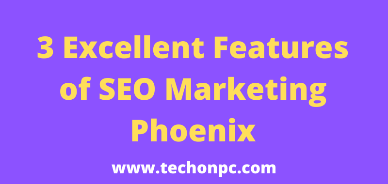 3 Excellent Features of SEO Marketing Phoenix